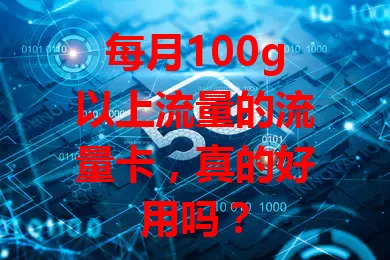 每月100g以上流量的流量卡，真的好用吗？