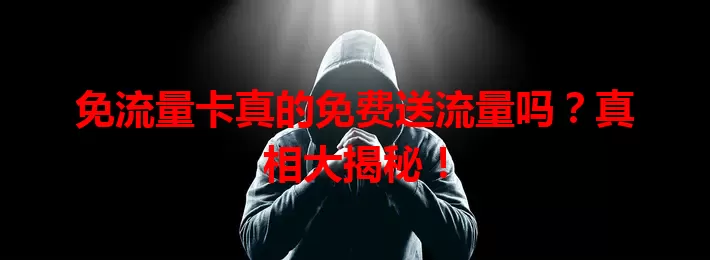 免流量卡真的免费送流量吗？真相大揭秘！