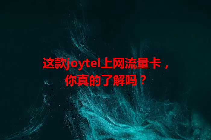 这款joytel上网流量卡，你真的了解吗？