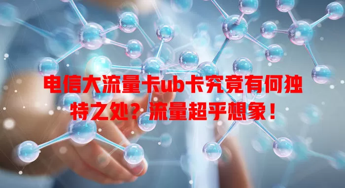 电信大流量卡ub卡究竟有何独特之处？流量超乎想象！