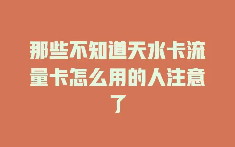 那些不知道天水卡流量卡怎么用的人注意了