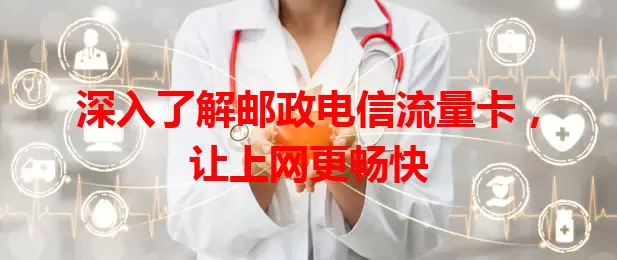 深入了解邮政电信流量卡，让上网更畅快