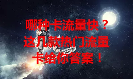 哪种卡流量快？这几款热门流量卡给你答案！