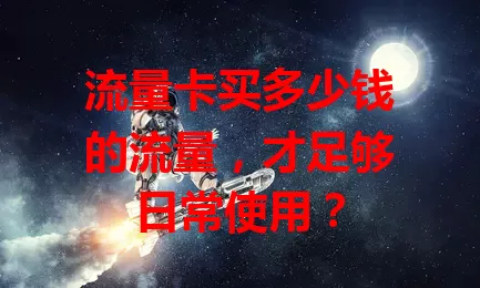 流量卡买多少钱的流量，才足够日常使用？