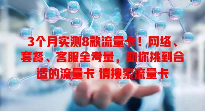 3个月实测8款流量卡！网络、套餐、客服全考量，助你挑到合适的流量卡 请搜索流量卡