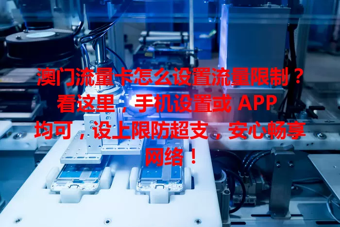澳门流量卡怎么设置流量限制？看这里，手机设置或 APP 均可，设上限防超支，安心畅享网络！