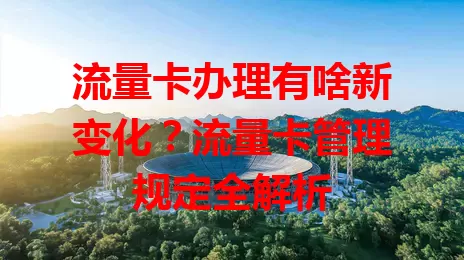 流量卡办理有啥新变化？流量卡管理规定全解析