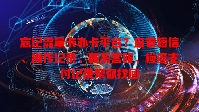 忘记流量卡办卡平台？查看短信、操作记录、联系客服、检查支付记录帮你找回