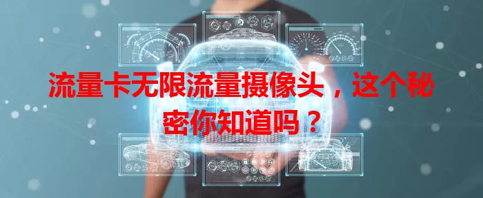 流量卡无限流量摄像头，这个秘密你知道吗？