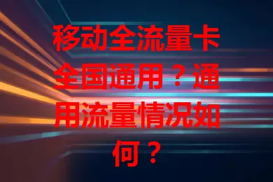 移动全流量卡全国通用？通用流量情况如何？