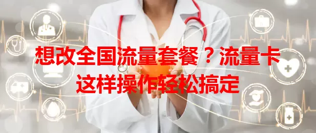 想改全国流量套餐？流量卡这样操作轻松搞定
