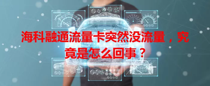 海科融通流量卡突然没流量，究竟是怎么回事？