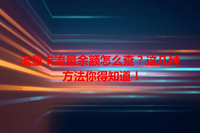 流量卡流量余额怎么查？这几种方法你得知道！