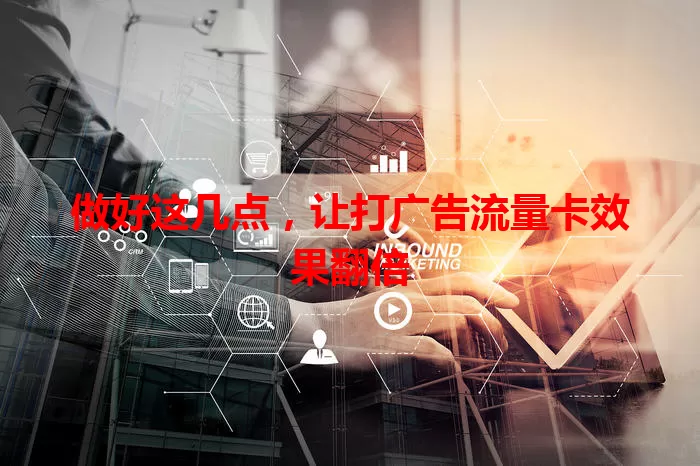 做好这几点，让打广告流量卡效果翻倍
