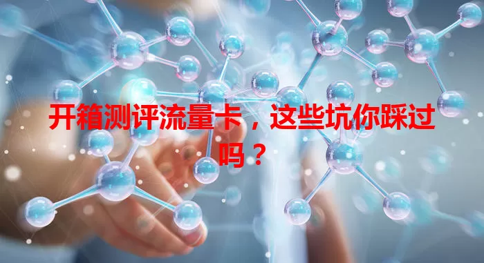 开箱测评流量卡，这些坑你踩过吗？