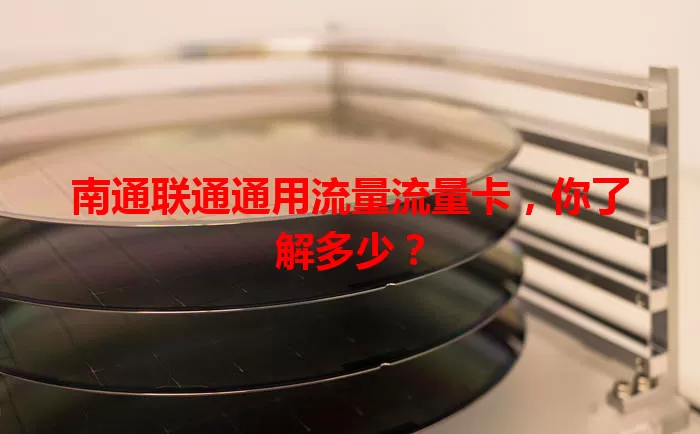 南通联通通用流量流量卡，你了解多少？