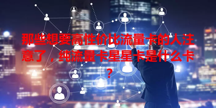 那些想要高性价比流量卡的人注意了，纯流量卡星星卡是什么卡？