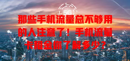 那些手机流量总不够用的人注意了！手机流量卡租金你了解多少？