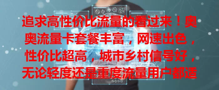 追求高性价比流量的看过来！奥奥流量卡套餐丰富，网速出色，性价比超高，城市乡村信号好，无论轻度还是重度流量用户都适用，是你网络生活的优质之选！