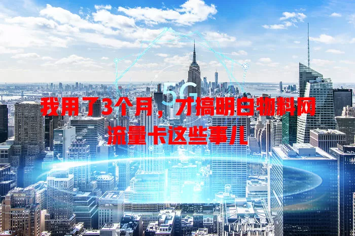 我用了3个月，才搞明白物料网流量卡这些事儿
