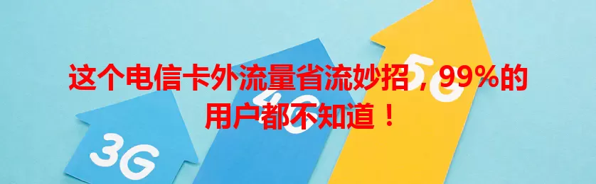 这个电信卡外流量省流妙招，99%的用户都不知道！