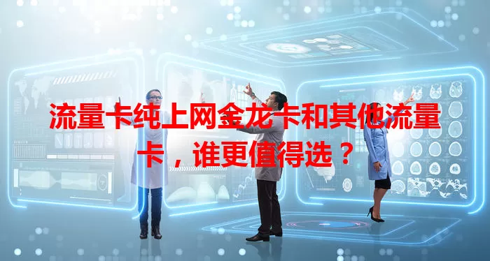 流量卡纯上网金龙卡和其他流量卡，谁更值得选？