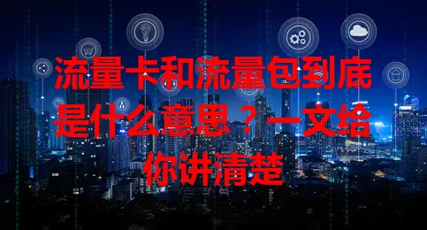 流量卡和流量包到底是什么意思？一文给你讲清楚