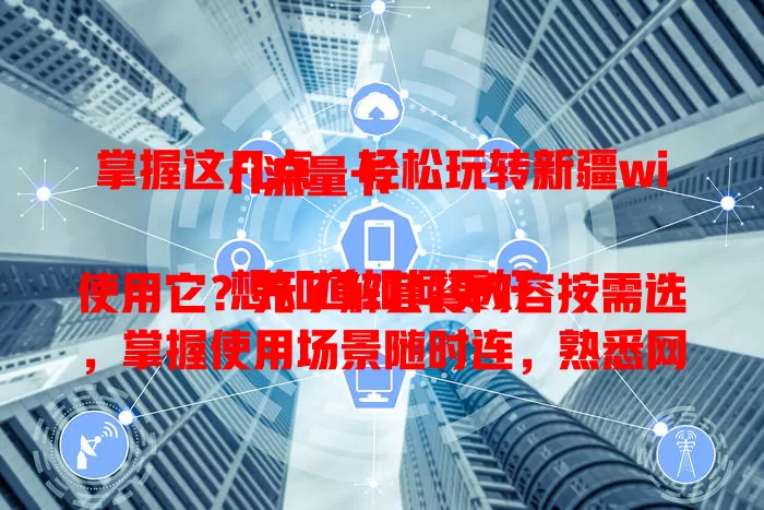 掌握这几点，轻松玩转新疆wifi流量卡

想知道如何更好使用它？先了解套餐内容按需选，掌握使用场景随时连，熟悉网络特点应对不同地区，注意费用结算防额外收费。做到这些，让网络生活更便利从容！