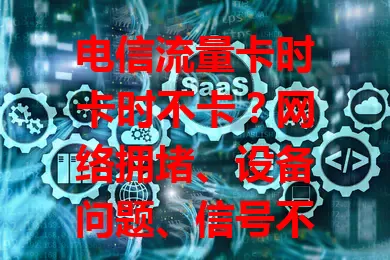电信流量卡时卡时不卡？网络拥堵、设备问题、信号不稳是原因！30%以上拥堵率要注意，还有这些解决办法！