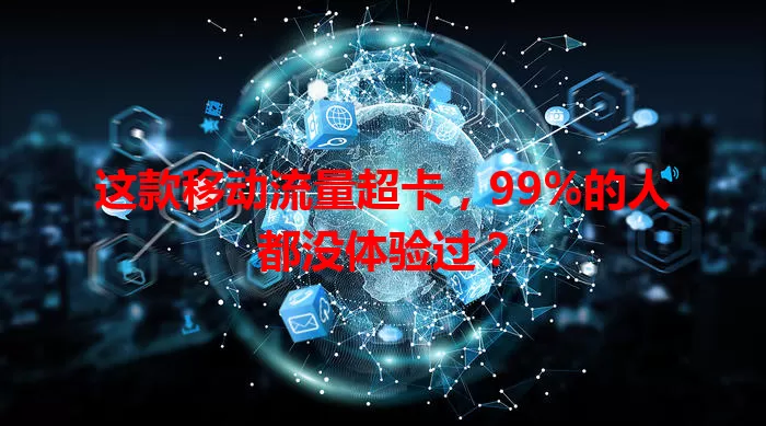 这款移动流量超卡，99%的人都没体验过？
