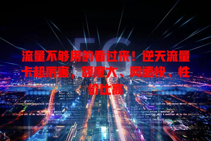 流量不够用的看过来！逆天流量卡超厉害，额度大、网速快、性价比高