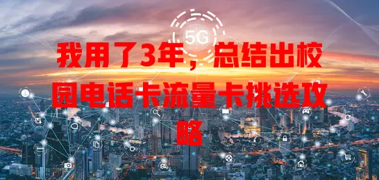 我用了3年，总结出校园电话卡流量卡挑选攻略