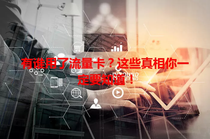 有谁用了流量卡？这些真相你一定要知道！