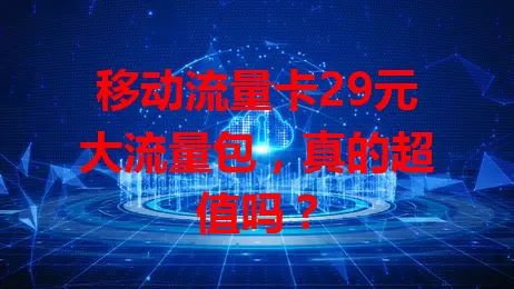 移动流量卡29元大流量包，真的超值吗？