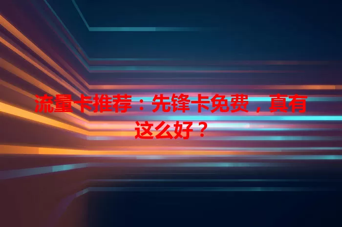 流量卡推荐：先锋卡免费，真有这么好？
