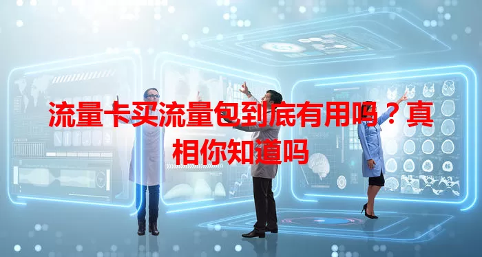 流量卡买流量包到底有用吗？真相你知道吗