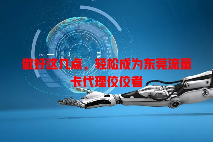 做好这几点，轻松成为东莞流量卡代理佼佼者