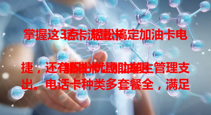 掌握这3点，轻松搞定加油卡电话卡流量卡

加油卡让加油便捷，还有积分优惠助车主管理支出。电话卡种类多套餐全，满足多样通讯需求。流量卡是上网利器，多种额度可选还能多设备共享，轻松畅享网络便利。