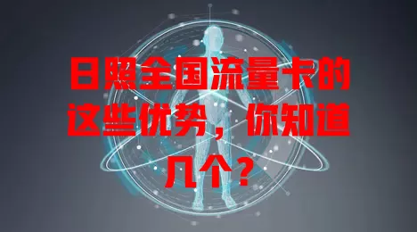日照全国流量卡的这些优势，你知道几个？