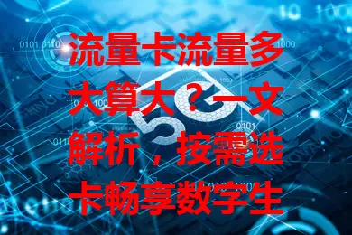 流量卡流量多大算大？一文解析，按需选卡畅享数字生活