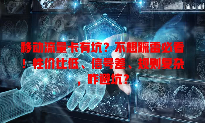 移动流量卡有坑？不想踩雷必看！性价比低、信号差、规则复杂，咋避坑？