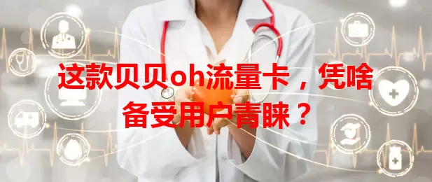 这款贝贝oh流量卡，凭啥备受用户青睐？