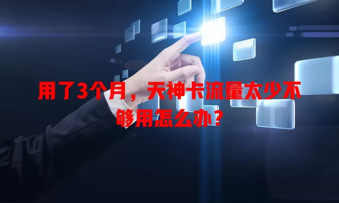 用了3个月，天神卡流量太少不够用怎么办？