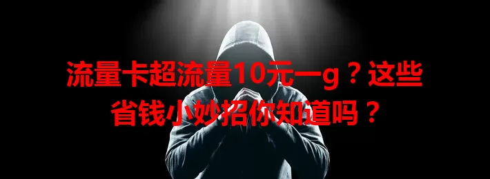 流量卡超流量10元一g？这些省钱小妙招你知道吗？