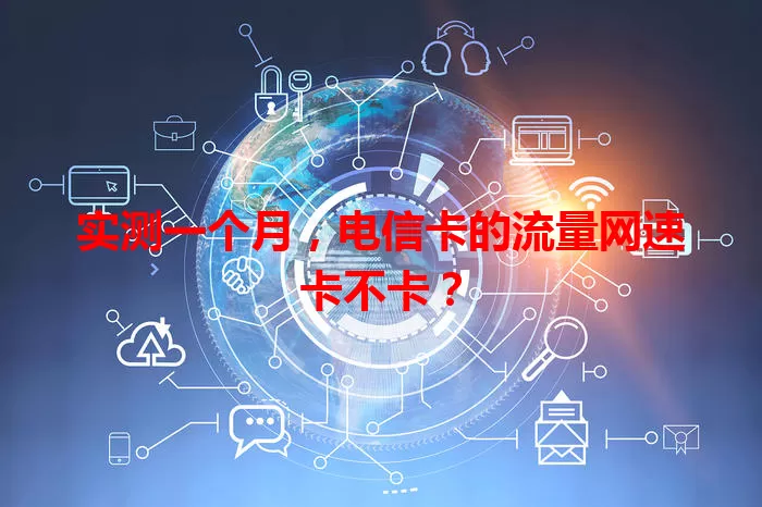 实测一个月，电信卡的流量网速卡不卡？