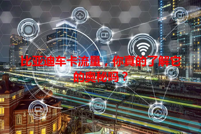 比亚迪车卡流量，你真的了解它的奥秘吗？