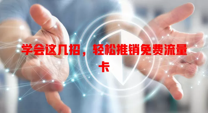 学会这几招，轻松推销免费流量卡