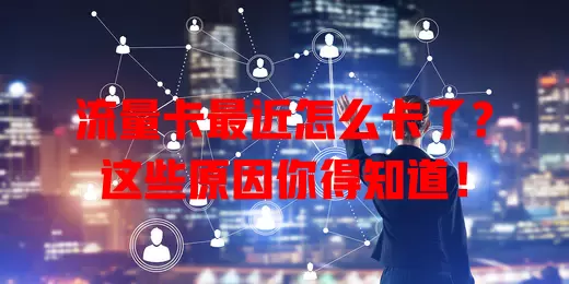 流量卡最近怎么卡了？这些原因你得知道！