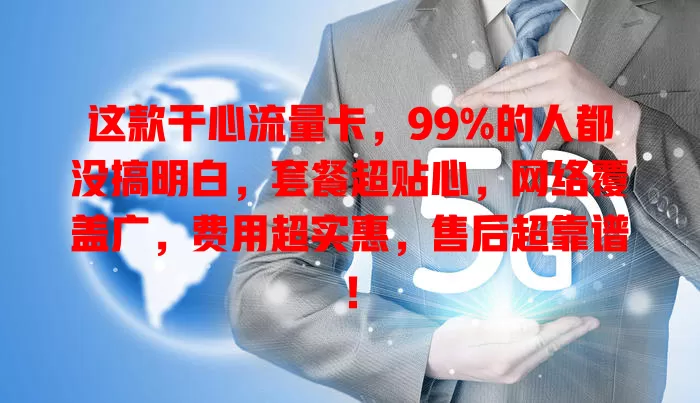 这款干心流量卡，99%的人都没搞明白，套餐超贴心，网络覆盖广，费用超实惠，售后超靠谱！
