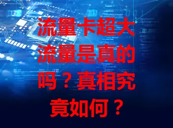 流量卡超大流量是真的吗？真相究竟如何？